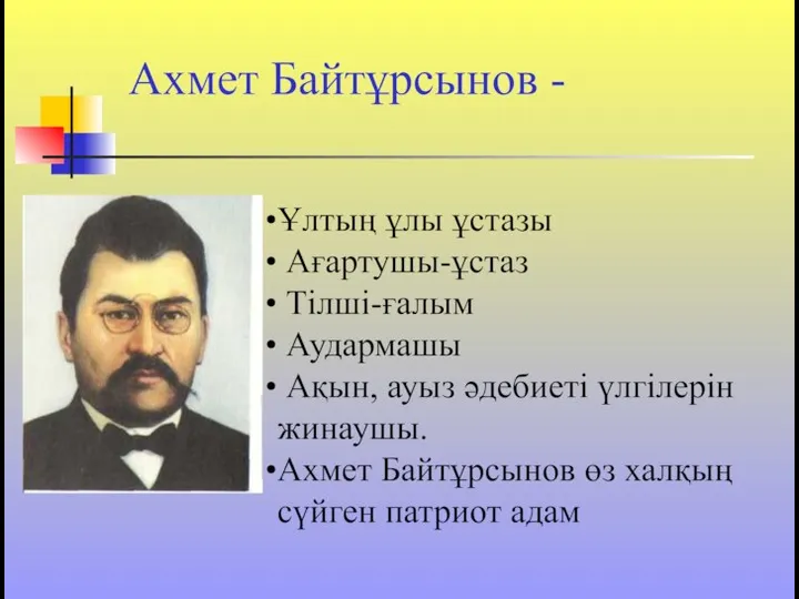 Ахмет Байтұрсынов - Ұлтың ұлы ұстазы Ағартушы-ұстаз Тілші-ғалым Аудармашы Ақын, ауыз