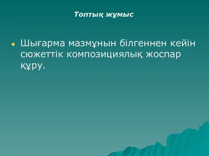 Шығарма мазмұнын білгеннен кейін сюжеттік композициялық жоспар құру. Топтық жұмыс