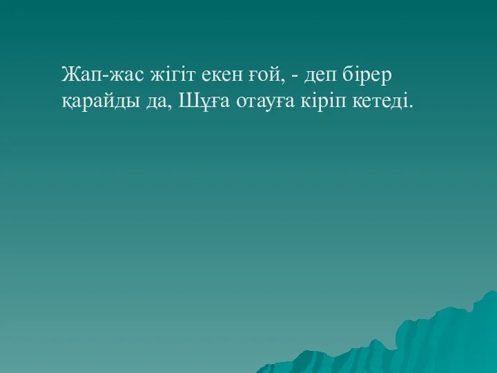 Жап-жас жігіт екен ғой, - деп бірер қарайды да, Шұға отауға кіріп кетеді.