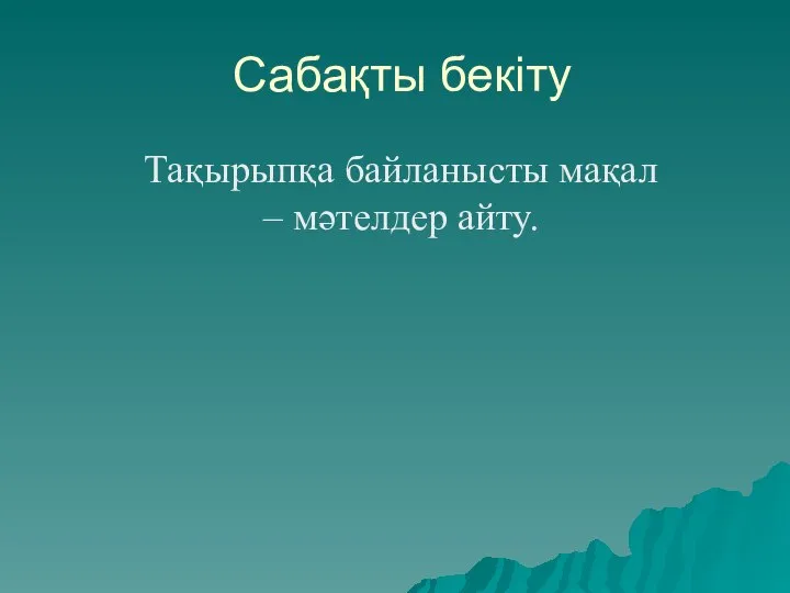 Сабақты бекіту Тақырыпқа байланысты мақал – мәтелдер айту.