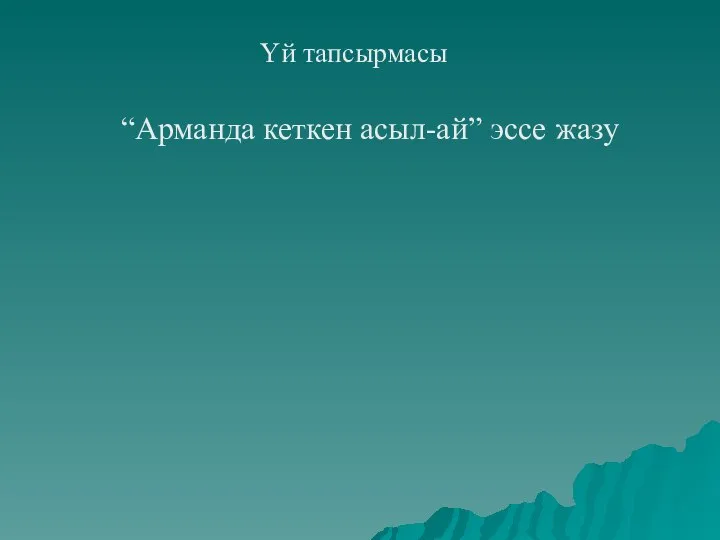 Үй тапсырмасы “Арманда кеткен асыл-ай” эссе жазу