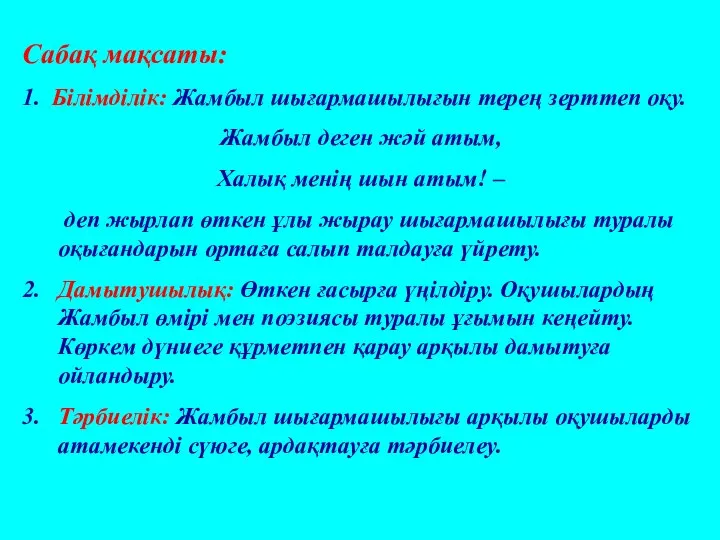 Сабақ мақсаты: 1. Білімділік: Жамбыл шығармашылығын терең зерттеп оқу. Жамбыл деген