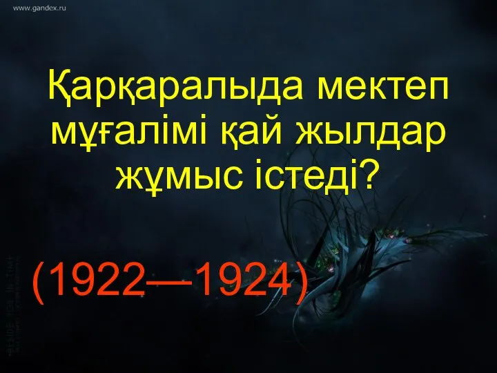 Қарқаралыда мектеп мұғалімі қай жылдар жұмыс істеді? (1922—1924)