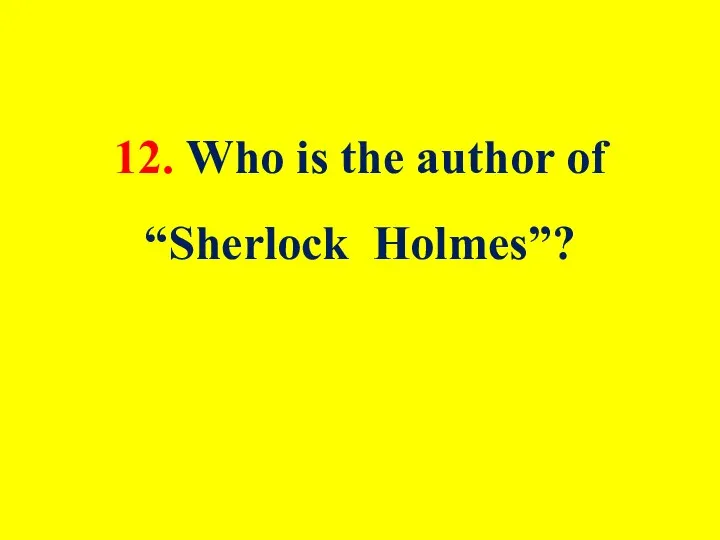 12. Who is the author of “Sherlock Holmes”?