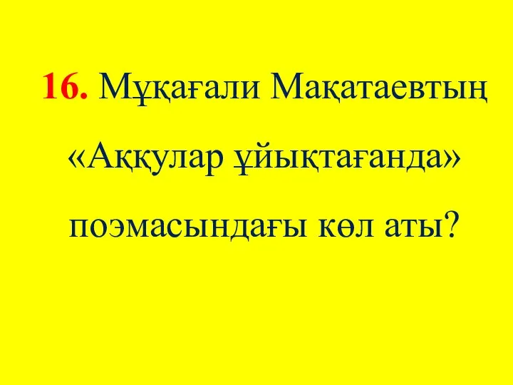 16. Мұқағали Мақатаевтың «Аққулар ұйықтағанда» поэмасындағы көл аты?
