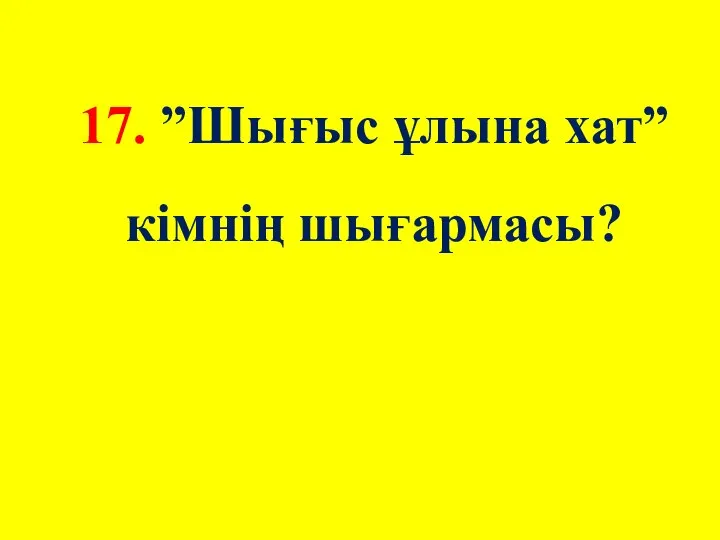 17. ”Шығыс ұлына хат” кімнің шығармасы?