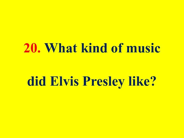 20. What kind of music did Elvis Presley like?