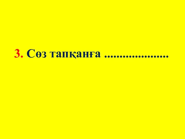 3. Сөз тапқанға .....................