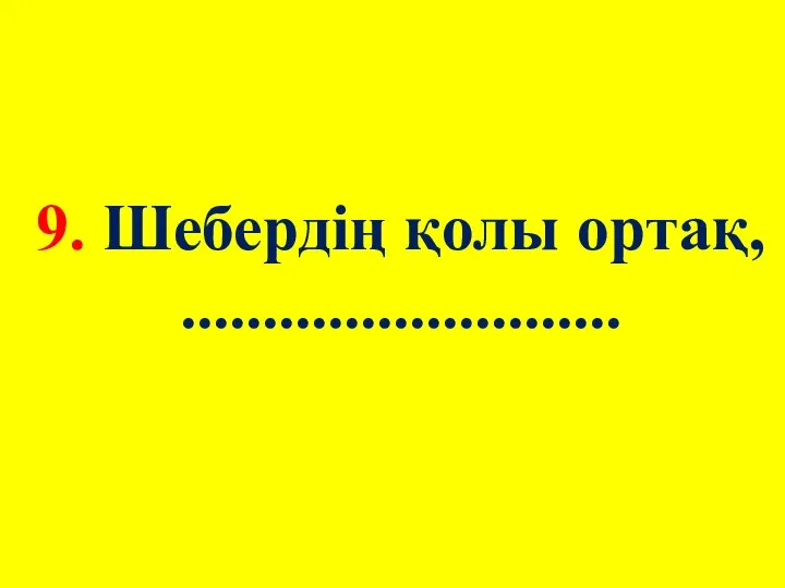 9. Шебердің қолы ортақ, ...........................