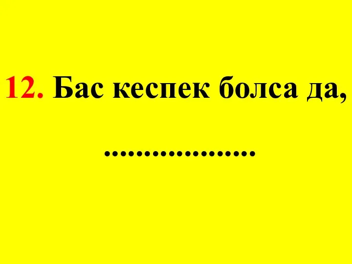 12. Бас кеспек болса да, ...................