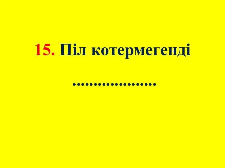 15. Піл көтермегенді ....................