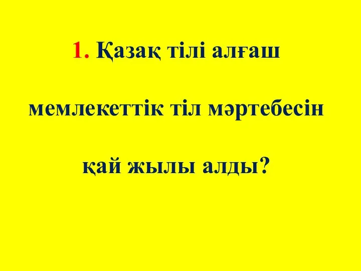 1. Қазақ тілі алғаш мемлекеттік тіл мәртебесін қай жылы алды?