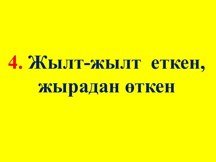 4. Жылт-жылт еткен, жырадан өткен