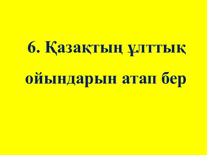 6. Қазақтың ұлттық ойындарын атап бер