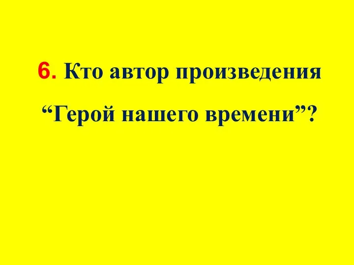 6. Кто автор произведения “Герой нашего времени”?