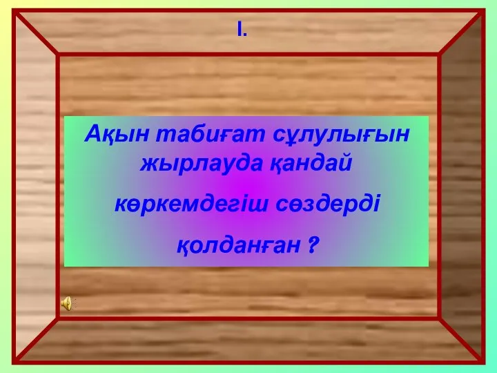 Ақын табиғат сұлулығын жырлауда қандай көркемдегіш сөздерді қолданған ? I.