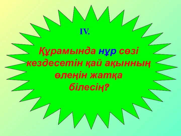 Құрамында нұр сөзі кездесетін қай ақынның өлеңін жатқа білесің? IV.