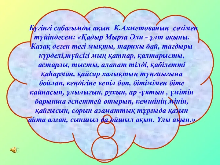 Бүгінгі сабағымды ақын К.Ахметованың сөзімен түйіндесем: «Қадыр Мырза Әли - ұлт