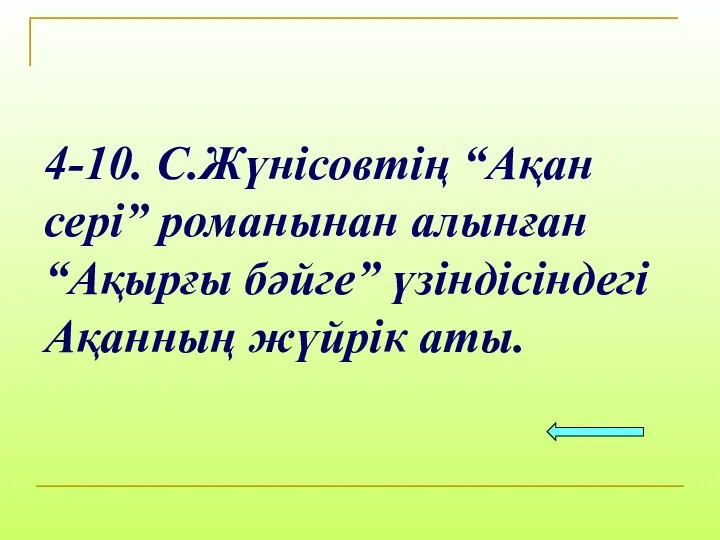 4-10. С.Жүнісовтің “Ақан сері” романынан алынған “Ақырғы бәйге” үзіндісіндегі Ақанның жүйрік аты.