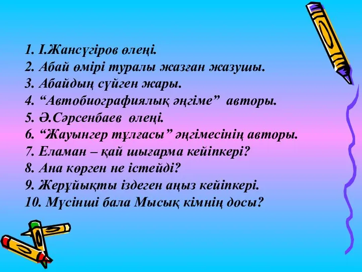 1. І.Жансүгіров өлеңі. 2. Абай өмірі туралы жазған жазушы. 3. Абайдың