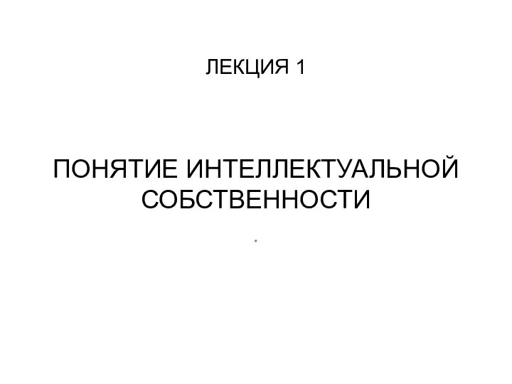 ЛЕКЦИЯ 1 ПОНЯТИЕ ИНТЕЛЛЕКТУАЛЬНОЙ СОБСТВЕННОСТИ .