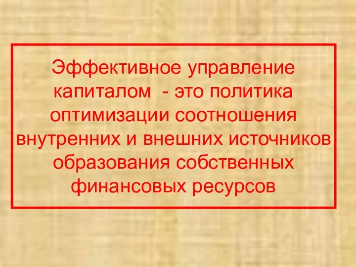 Эффективное управление капиталом - это политика оптимизации соотношения внутренних и внешних источников образования собственных финансовых ресурсов