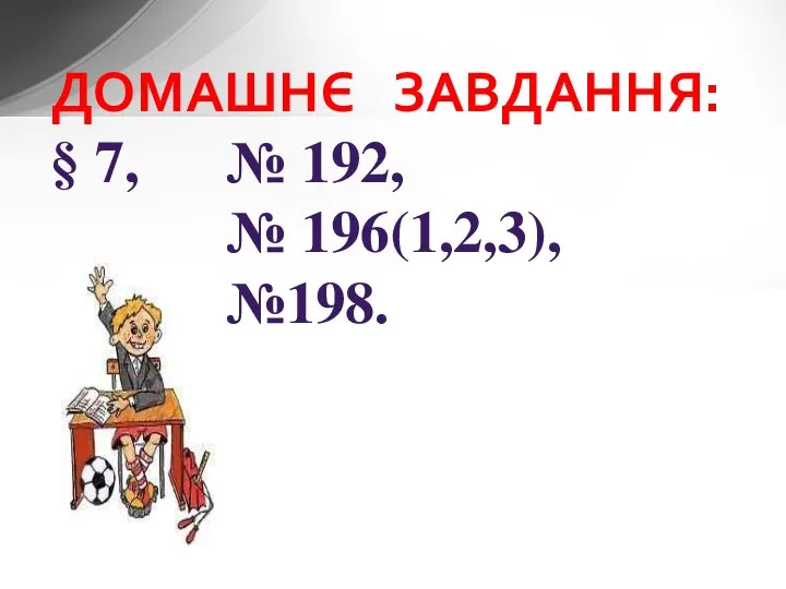 ДОМАШНЄ ЗАВДАННЯ: § 7, № 192, № 196(1,2,3), №198.