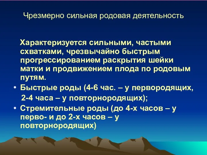 Чрезмерно сильная родовая деятельность Характеризуется сильными, частыми схватками, чрезвычайно быстрым прогрессированием