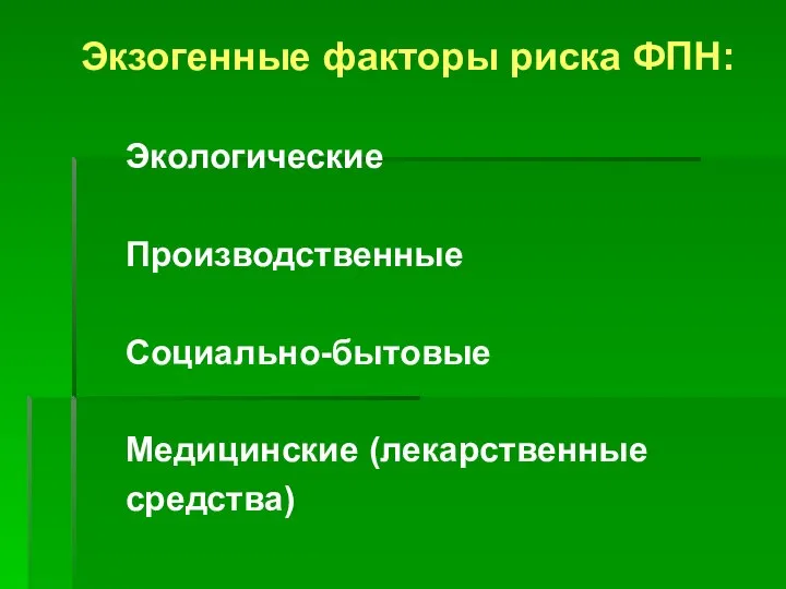 Экзогенные факторы риска ФПН: Экологические Производственные Социально-бытовые Медицинские (лекарственные средства)