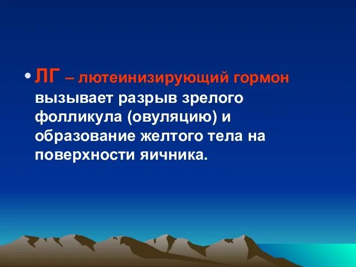 ЛГ – лютеинизирующий гормон вызывает разрыв зрелого фолликула (овуляцию) и образование желтого тела на поверхности яичника.