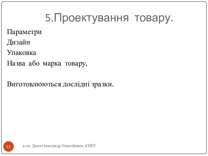 5.Проектування товару. Параметри Дизайн Упаковка Назва або марка товару, Виготовлюються дослідні