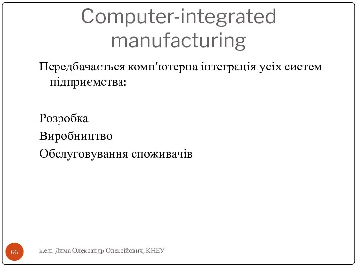 Computer-integrated manufacturing Передбачається комп'ютерна інтеграція усіх систем підприємства: Розробка Виробництво Обслуговування