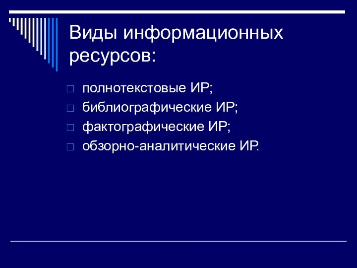 Виды информационных ресурсов: полнотекстовые ИР; библиографические ИР; фактографические ИР; обзорно-аналитические ИР.