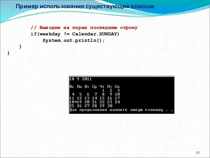 Пример использования существующих классов // Выводим на экран последнюю строку if(weekday != Calendar.SUNDAY) System.out.println(); } }