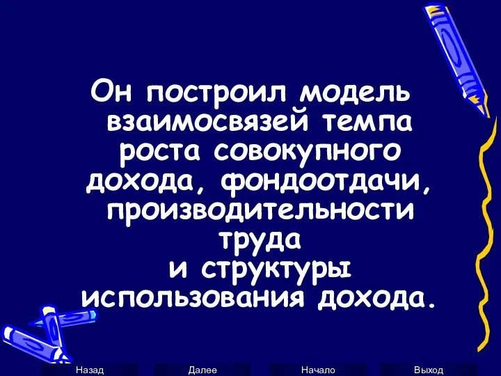 Он построил модель взаимосвязей темпа роста совокупного дохода, фондоотдачи, производительности труда и структуры использования дохода.