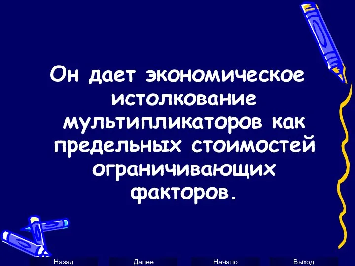 Он дает экономическое истолкование мультипликаторов как предельных стоимостей ограничивающих факторов.