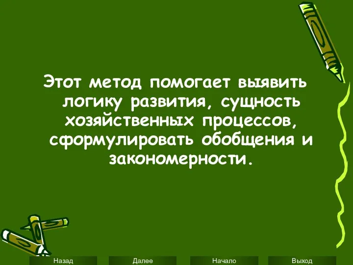 Этот метод помогает выявить логику развития, сущность хозяйственных процессов, сформулировать обобщения и закономерности.