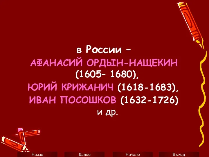 в России – АФАНАСИЙ ОРДЫН-НАЩЕКИН (1605– 1680), ЮРИЙ КРИЖАНИЧ (1618-1683), ИВАН ПОСОШКОВ (1632-1726) и др.
