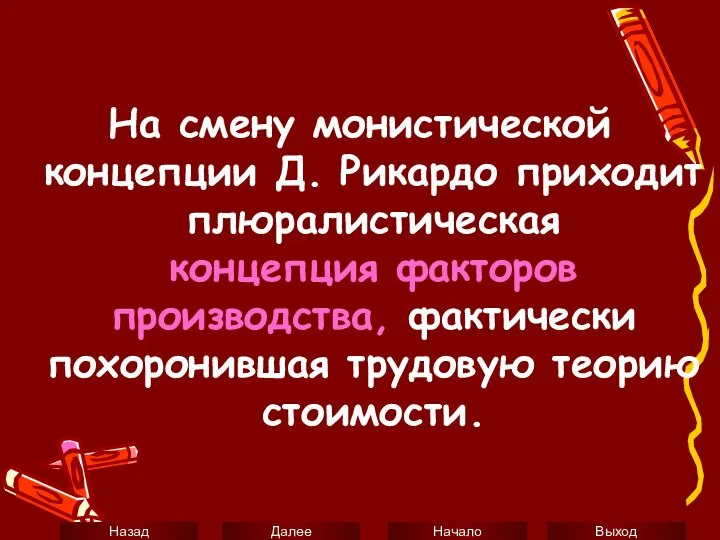 На смену монистической концепции Д. Рикардо приходит плюралистическая концепция факторов производства, фактически похоронившая трудовую теорию стоимости.