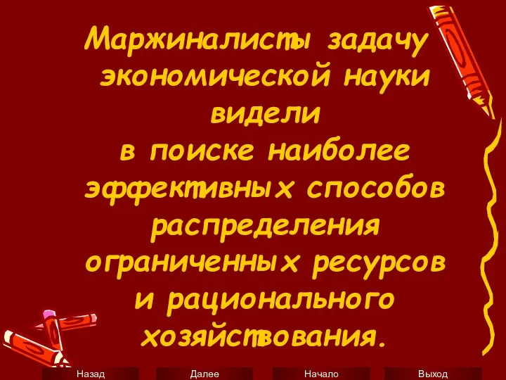 Маржиналисты задачу экономической науки видели в поиске наиболее эффективных способов распределения ограниченных ресурсов и рационального хозяйствования.