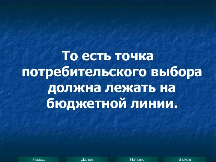 То есть точка потребительского выбора должна лежать на бюджетной линии.