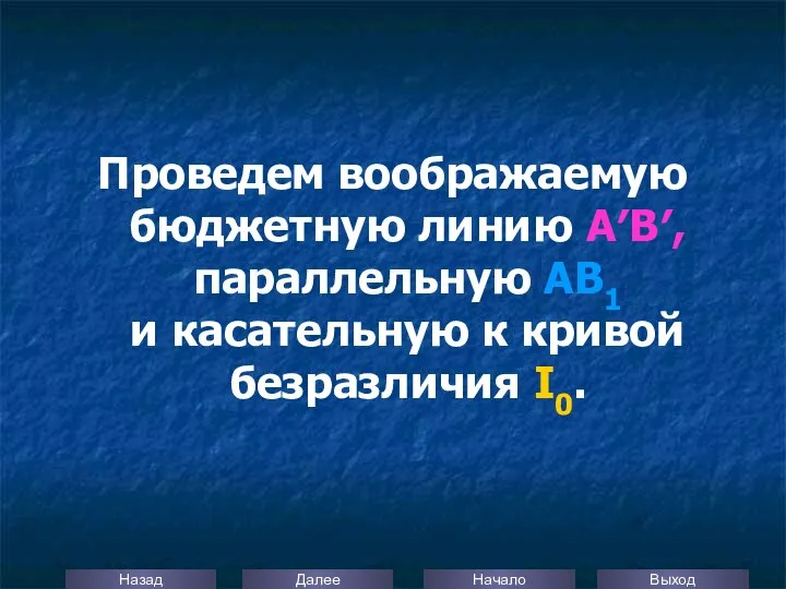 Проведем воображаемую бюджетную линию А′В′, параллельную АВ1 и касательную к кривой безразличия I0.