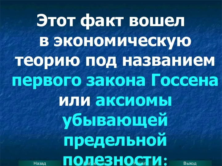 Этот факт вошел в экономическую теорию под названием первого закона Госсена или аксиомы убывающей предельной полезности: