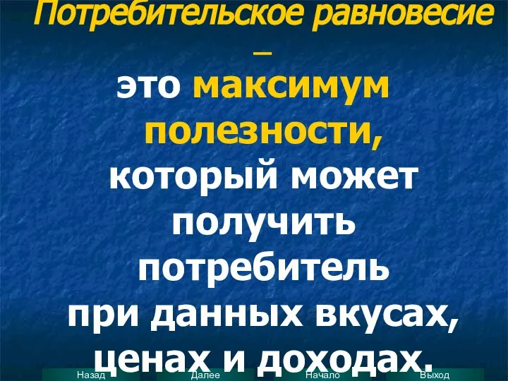 Потребительское равновесие – это максимум полезности, который может получить потребитель при данных вкусах, ценах и доходах.