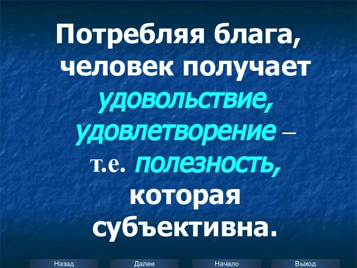 Потребляя блага, человек получает удовольствие, удовлетворение – т.е. полезность, которая субъективна.