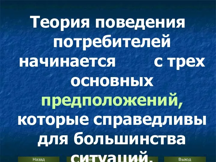 Теория поведения потребителей начинается с трех основных предположений, которые справедливы для большинства ситуаций.