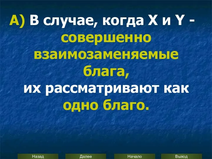 А) В случае, когда Х и Y - совершенно взаимозаменяемые блага, их рассматривают как одно благо.