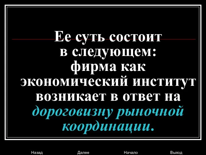 Ее суть состоит в следующем: фирма как экономический институт возникает в ответ на дороговизну рыночной координации.