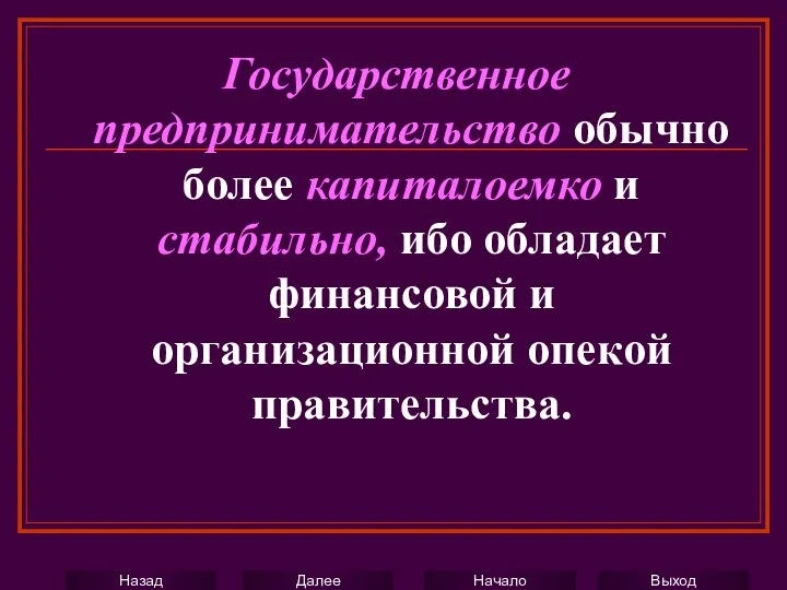 Государственное предпринимательство обычно более капиталоемко и стабильно, ибо обладает финансовой и организационной опекой правительства.