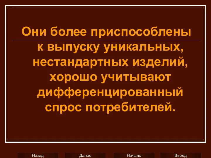 Они более приспособлены к выпуску уникальных, нестандартных изделий, хорошо учитывают дифференцированный спрос потребителей.